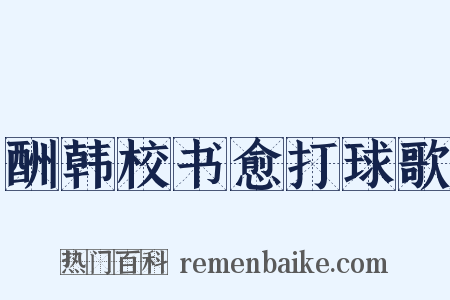 酬韩校书愈打球歌是什么意思的图片